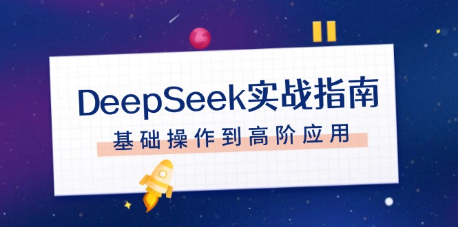 （14074期）DeepSeek实战指南，注册配置、对话技巧、文件处理、基础操作到高阶应用-赚钱网