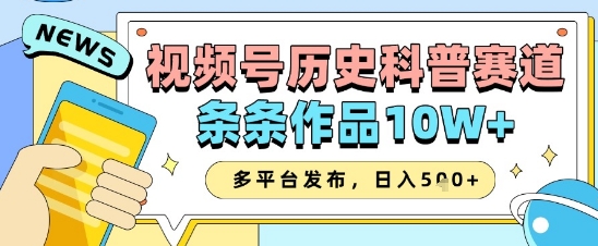 视频号历史科普赛道，条条作品10W+，多平台发布，助你变现收益翻倍-赚钱网
