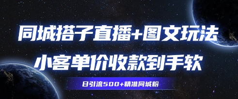 同城搭子图文+直播玩法拆解，小客单价收款到手软，引流500+精准同城粉-赚钱网