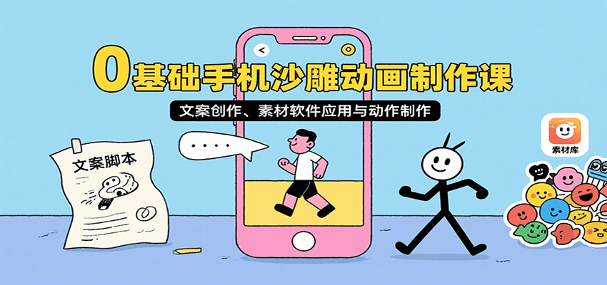 0基础手机沙雕动画制作课，文案创作、素材软件应用与动作制作-赚钱网