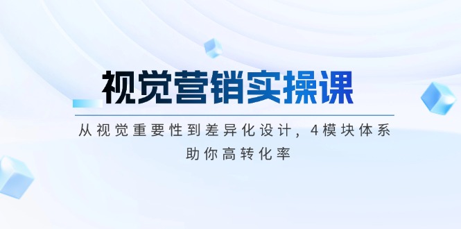 （14146期）视觉营销实操课, 从视觉重要性到差异化设计, 4模块体系, 助你高转化率-赚钱网