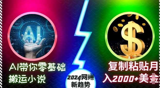 AI带你零基础搬运小说，复制粘贴月入2000+美刀，2024网创新趋势【揭秘】-赚钱网