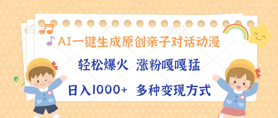 （13705期）AI一键生成原创亲子对话动漫，单条视频播放破千万 ，日入1000+，多种变…-赚钱网