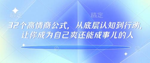 32个高情商公式，​从底层认知到行动，让你成为自己爽还能成事儿的人，133节完整版-赚钱网