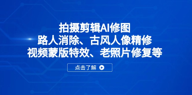 （14277期）拍摄剪辑AI修图：路人消除、古风人像精修、视频蒙版特效、老照片修复等-赚钱网