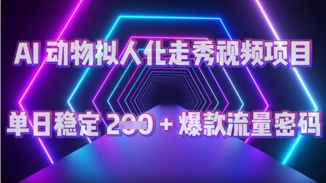 AI 动物拟人化走秀视频项目：单日稳定 2张 + 爆款的流量密码-赚钱网