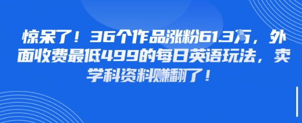 惊呆了，36个作品涨粉61.3W，外面收费最低499的每日英语玩法，卖学科资料挣翻了-赚钱网