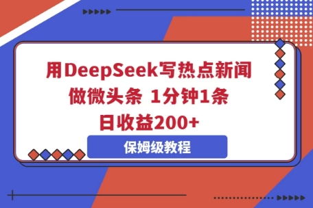 用DeepSeek写热点新闻做微头条，1分钟1条，日收益2张-赚钱网