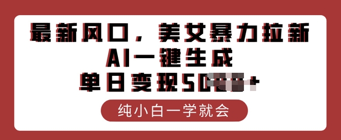 最新风口，美女暴力拉新，AI一键生成，单日变现多张，纯小白一学就会-赚钱网