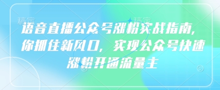 语音直播公众号涨粉实战指南，你抓住新风口，实现公众号快速涨粉开通流量主-赚钱网