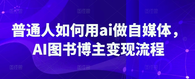 普通人如何用ai做自媒体，AI图书博主变现流程-赚钱网