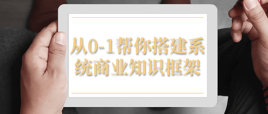 从0-1帮你搭建系统商业知识框架-赚钱网