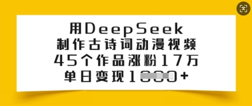 用DeepSeek制作古诗词动漫视频，45个作品涨粉17万，单日变现多张-赚钱网