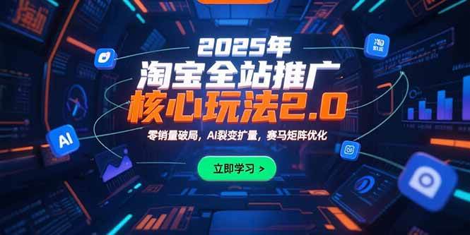 （15473期）2025年淘宝全站推广核心玩法2.0：零销量破局，AI裂变扩量，赛马矩阵优化-赚钱网