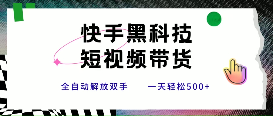 （15456期）快手黑科技短视频带货，条条原创无脑搬运，新手小白轻松一天500+-赚钱网