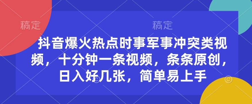 抖音爆火热点时事军事冲突类视频，十分钟一条视频，条条原创，日入好几张，简单易上手-赚钱网