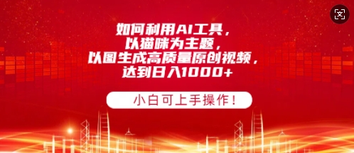 如何利用AI工具，以猫咪为主题，以图生成高质量原创视频，达到日入多张，小白可上手操作!-赚钱网