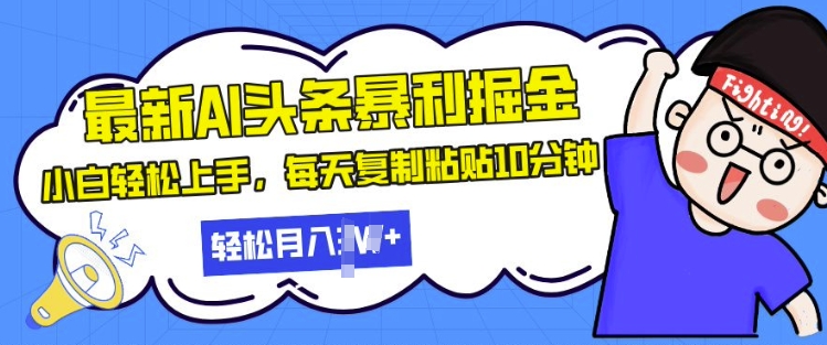 最新头条暴利掘金，AI辅助，轻松矩阵，每天复制粘贴10分钟，小白轻松月入过W-赚钱网