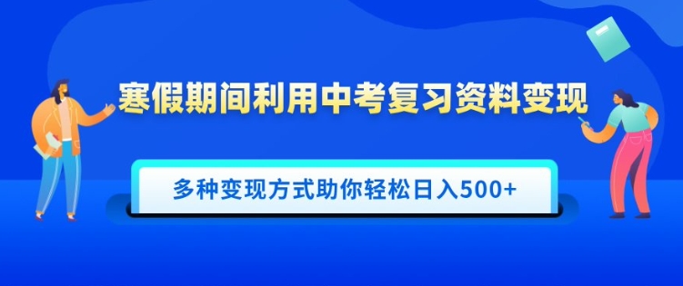 寒假期间利用中考复习资料变现，一部手机即可操作，多种变现方式助你轻松日入多张-赚钱网