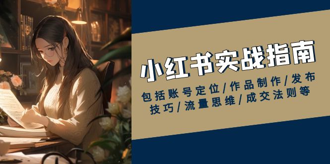 （13974期）小红书实战指南，包括账号定位/作品制作/发布技巧/流量思维/成交法则等-赚钱网
