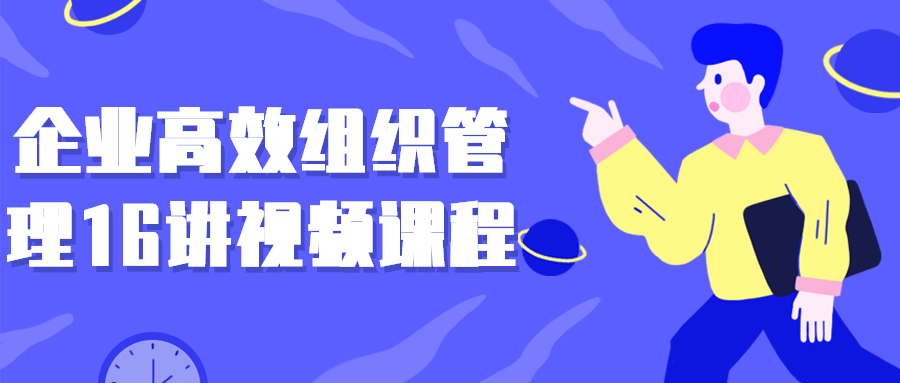企业高效组织管理16讲视频课程-赚钱网