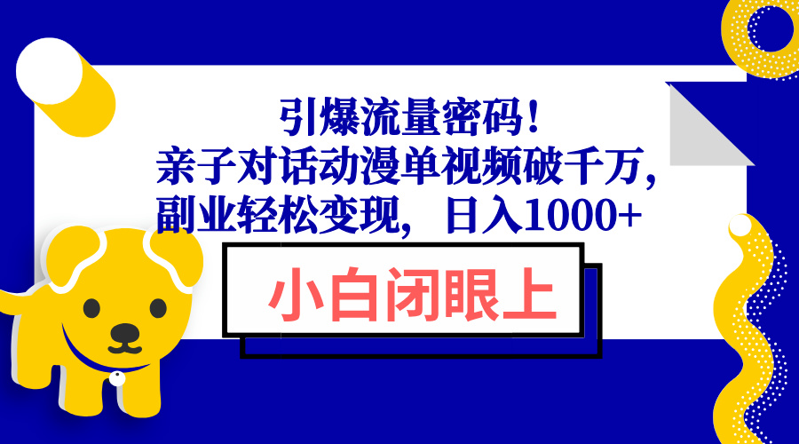 （13956期）引爆流量密码！亲子对话动漫单视频破千万，副业轻松变现，日入1000+-赚钱网