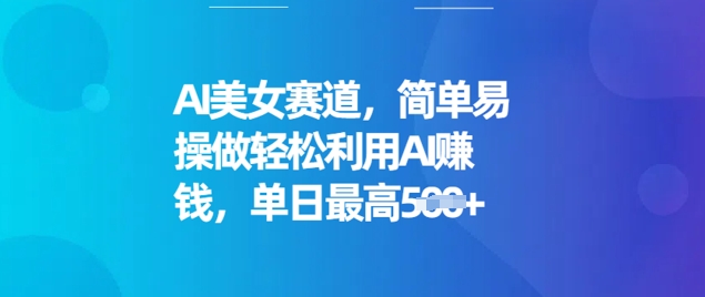 AI美女赛道，简单易操做轻松利用AI挣钱，单日最高5张-赚钱网