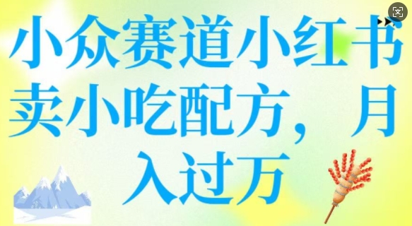小众赛道小红书卖小吃配方，操作简单，月入过W-赚钱网