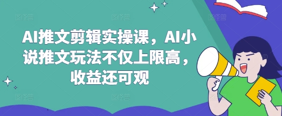 AI推文剪辑实操课，AI小说推文玩法不仅上限高，收益还可观-赚钱网