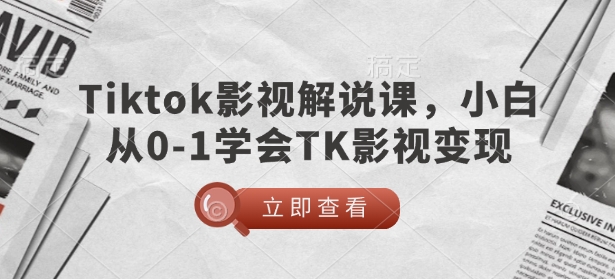 TikTok影视解说课，小白从0-1学会TK影视变现-赚钱网