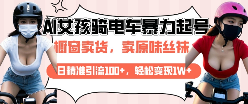 AI起号美女骑电车视频，日精准引流100+，轻松变现1W+-赚钱网