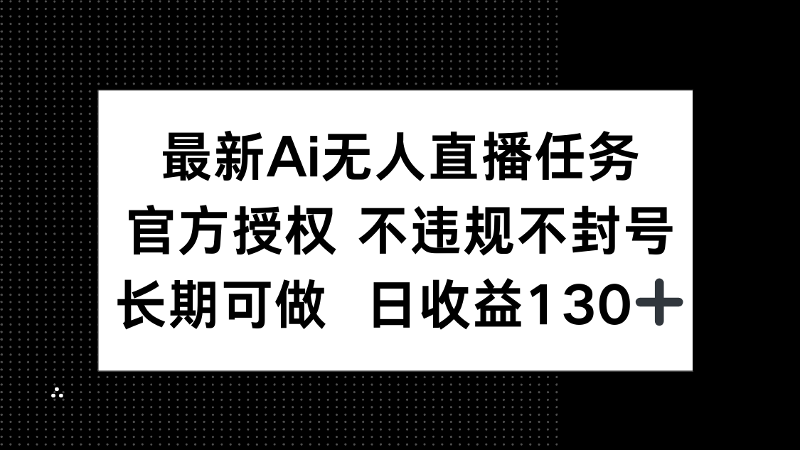 （14570期）最新AI无人直播任务，官方授权 不违规不封号，长期可做，日收益130+-赚钱网