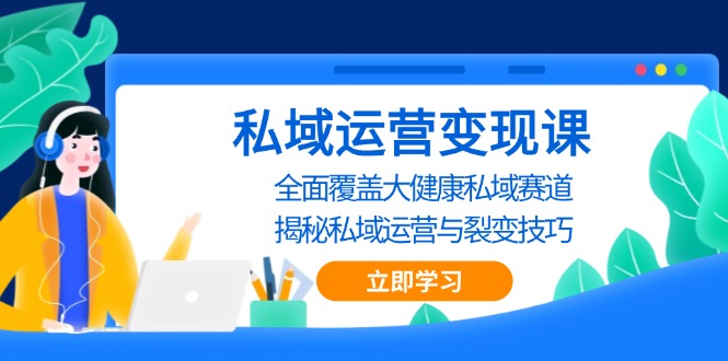 （13440期）私域 运营变现课，全面覆盖大健康私域赛道，揭秘私域 运营与裂变技巧-赚钱网