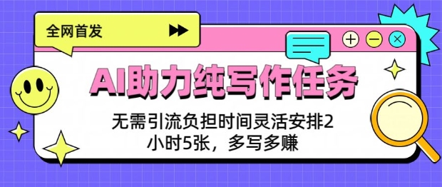 AI助力纯写作任务，无需引流负担，时间灵活安排，2小时5张，多写多挣-赚钱网