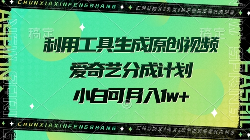 利用工具生成原创视频，爱奇艺分成计划，小白可月入过w+-赚钱网