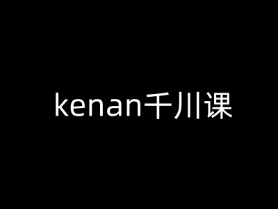 kenan千川课-kenan抖音电商巨量千川教程-赚钱网