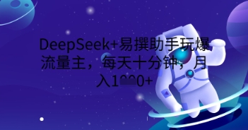 DeepSeek+易撰助手玩爆流量主，每天十分钟，月入1000+-赚钱网