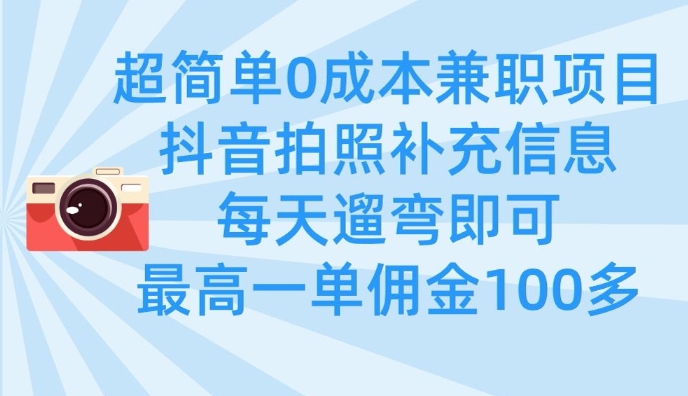 超简单0成本兼职项目，拍照补充信息，每天遛弯即可，最高一单佣金100多-赚钱网