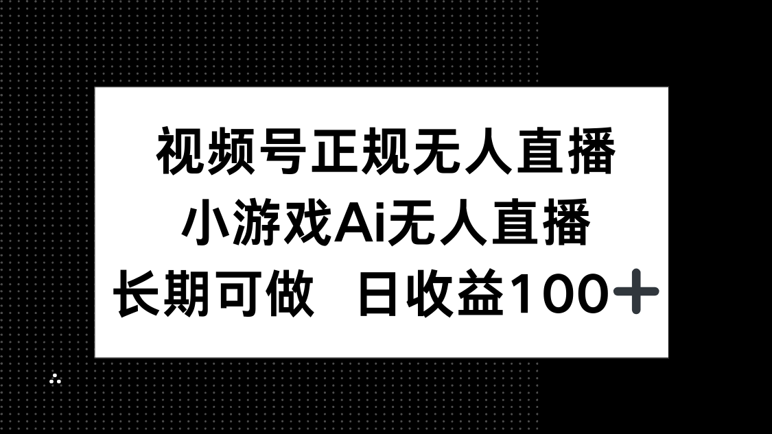 （14670期）视频号正规无人直播，小游戏AI无人直播，长期可做，日收益100+-赚钱网