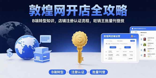 （15546期）敦煌网开店全攻略：B端转型知识，店铺注册认证流程，旺销王批量刊登技-赚钱网