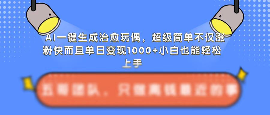 AI一键生成治愈玩偶，超级简单，不仅涨粉快而且单日变现1k-赚钱网
