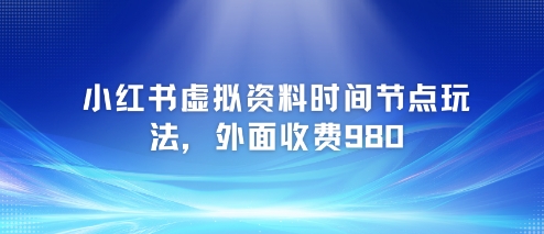 小红书虚拟资料时间节点玩法，外面收费980【附带项目教程】-赚钱网