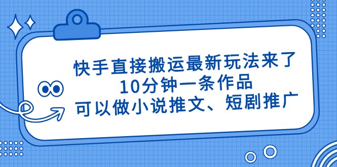 （14450期）快手直接搬运最新玩法来了，10分钟一条作品，可以做小说推文、短剧推广…-赚钱网