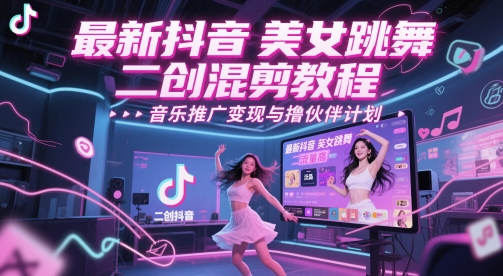 最新抖音美女跳舞二创混剪教程，流量高，音乐推广变现与撸伙伴计划-赚钱网