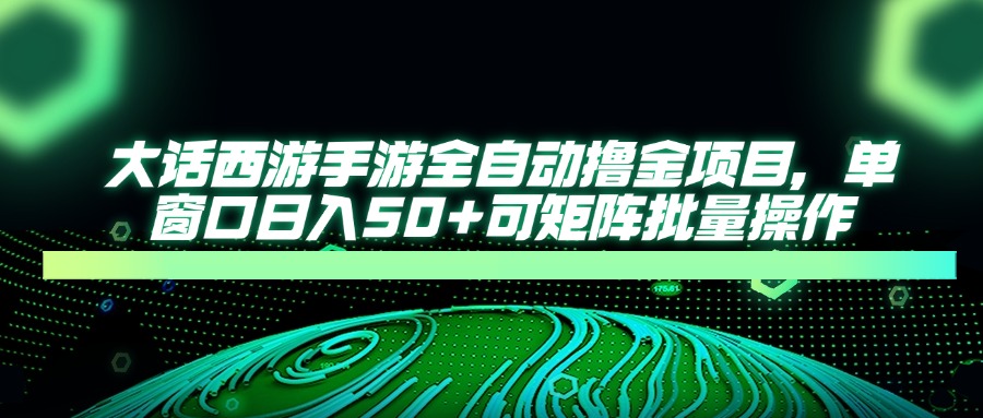 （14498期）大话西游手游全自动撸金项目，单窗口日入50+可矩阵批量操作-赚钱网