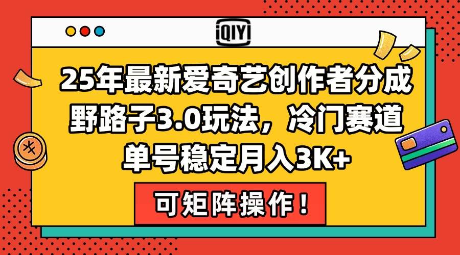 （15208期）25年最新爱奇艺创作者分成野路子3.0玩法，冷门赛道，单号稳定月入3K+，…-赚钱网