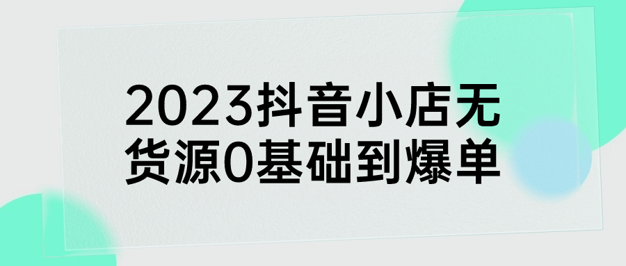 2023抖音小店无货源0基础到爆单-赚钱网