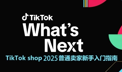 TikTok shop 2025普通卖家新手入门指南，助新手快速掌握从0到1的跨境电商运营逻辑-赚钱网