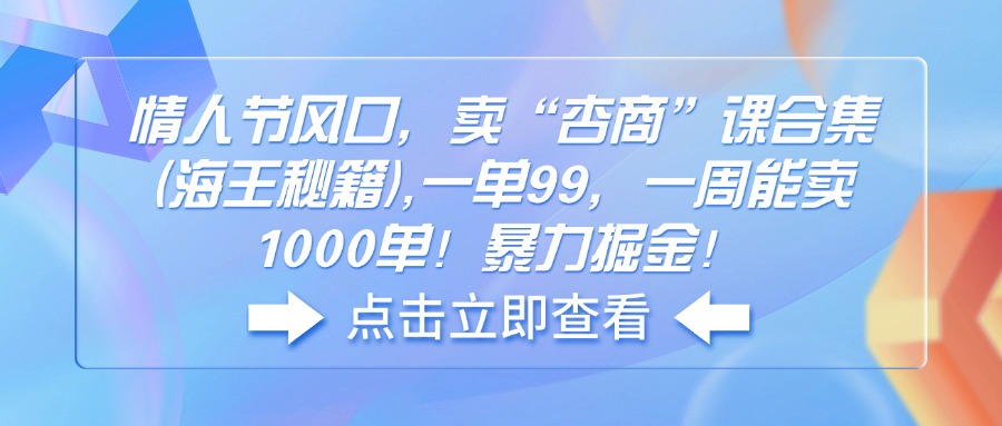 （14158期）情人节风口，卖“杏商”课合集(海王秘籍),一单99，一周能卖1000单！暴…-赚钱网