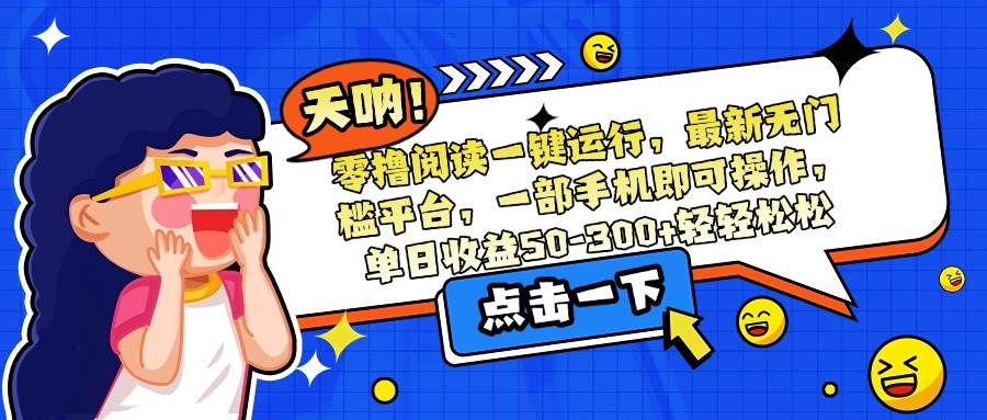 （15338期）零撸阅读一键运行，最新无门槛平台，一部手机即可操作，单日收益50-300…-赚钱网